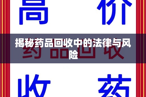 新乡揭秘药品回收中的法律与风险