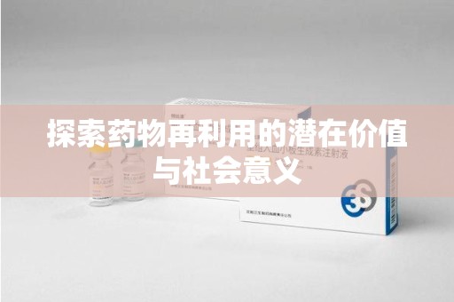 新乡探索药物再利用的潜在价值与社会意义