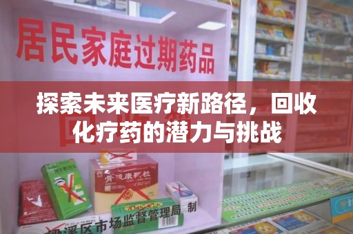 新乡探索未来医疗新路径，回收化疗药的潜力与挑战