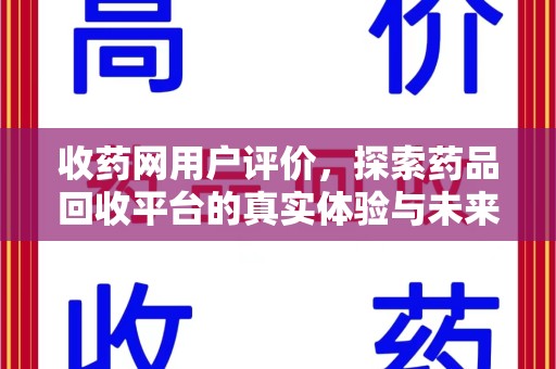 新乡收药网用户评价，探索药品回收平台的真实体验与未来发展趋势