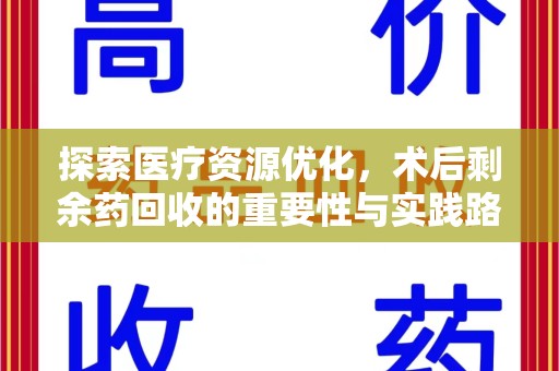 新乡探索医疗资源优化，术后剩余药回收的重要性与实践路径