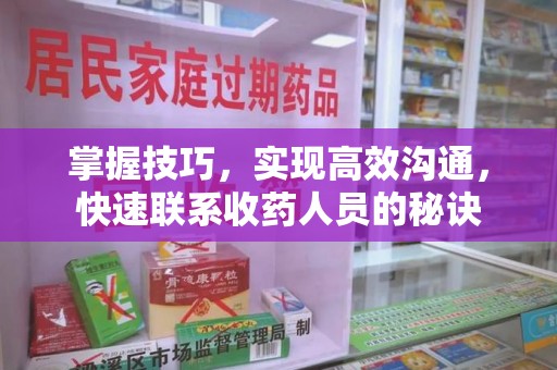 新乡掌握技巧，实现高效沟通，快速联系收药人员的秘诀