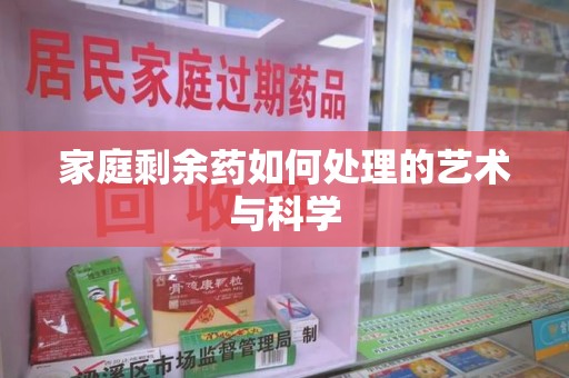 新乡家庭剩余药如何处理的艺术与科学