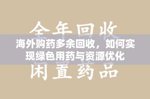新乡海外购药多余回收，如何实现绿色用药与资源优化