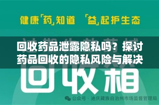 新乡回收药品泄露隐私吗？探讨药品回收的隐私风险与解决方案