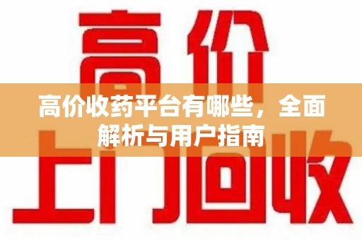 新乡高价收药平台有哪些，全面解析与用户指南