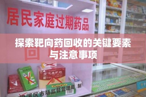 新乡探索靶向药回收的关键要素与注意事项