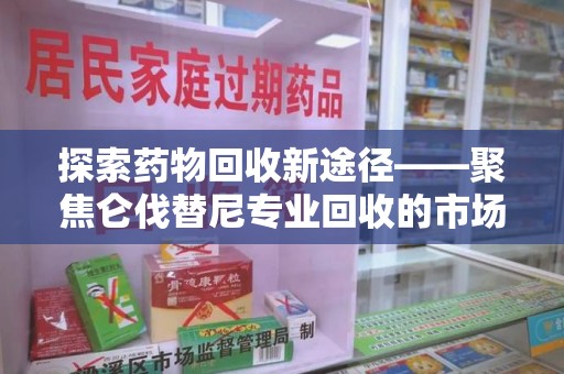 新乡探索药物回收新途径——聚焦仑伐替尼专业回收的市场与意义