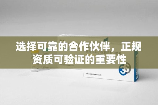 新乡选择可靠的合作伙伴，正规资质可验证的重要性