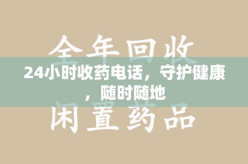 新乡24小时收药电话，守护健康，随时随地