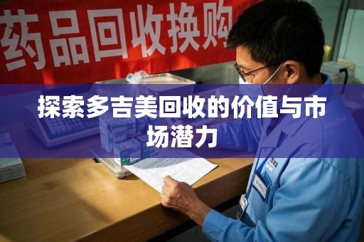 新乡探索多吉美回收的价值与市场潜力