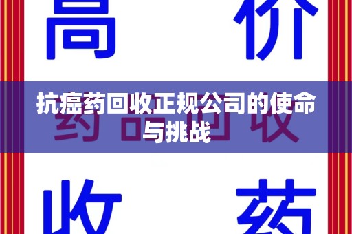 新乡抗癌药回收正规公司的使命与挑战
