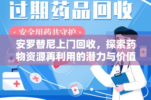 新乡安罗替尼上门回收，探索药物资源再利用的潜力与价值