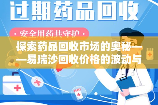 新乡探索药品回收市场的奥秘——易瑞沙回收价格的波动与影响