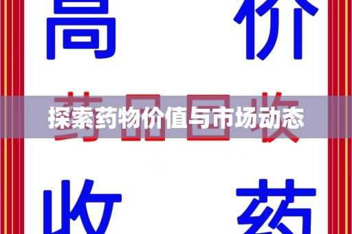 新乡探索药物价值与市场动态