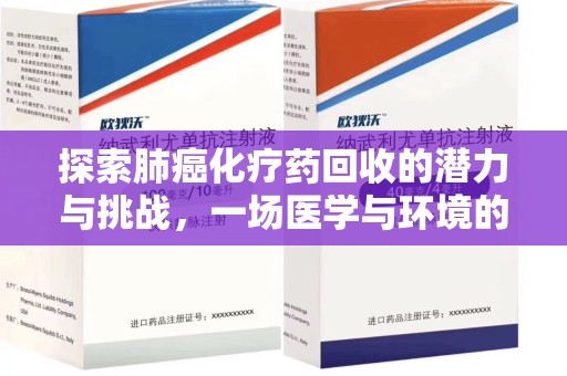 新乡探索肺癌化疗药回收的潜力与挑战，一场医学与环境的双重博弈