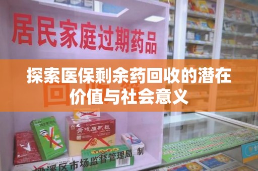 新乡探索医保剩余药回收的潜在价值与社会意义
