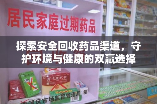 新乡探索安全回收药品渠道，守护环境与健康的双赢选择