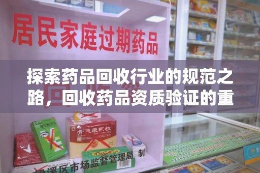 新乡探索药品回收行业的规范之路，回收药品资质验证的重要性