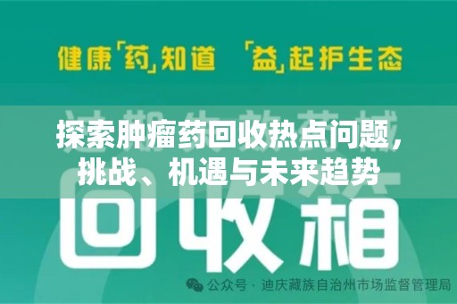 新乡探索肿瘤药回收热点问题，挑战、机遇与未来趋势