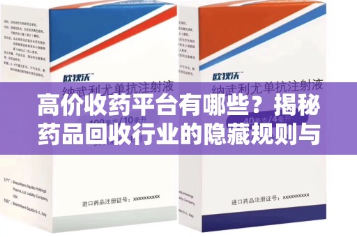 新乡高价收药平台有哪些？揭秘药品回收行业的隐藏规则与选择指南