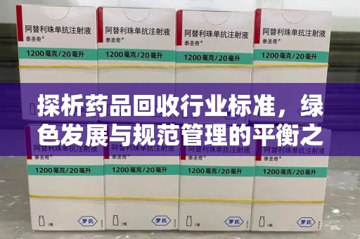 新乡探析药品回收行业标准，绿色发展与规范管理的平衡之道