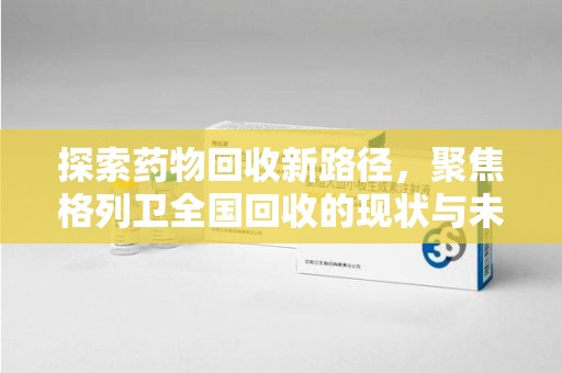 新乡探索药物回收新路径，聚焦格列卫全国回收的现状与未来