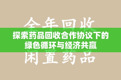 新乡探索药品回收合作协议下的绿色循环与经济共赢