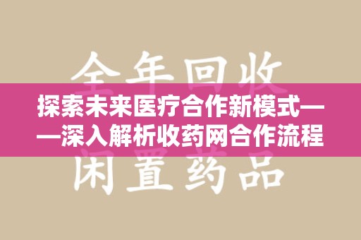 新乡探索未来医疗合作新模式——深入解析收药网合作流程
