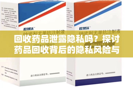 新乡回收药品泄露隐私吗？探讨药品回收背后的隐私风险与解决方案