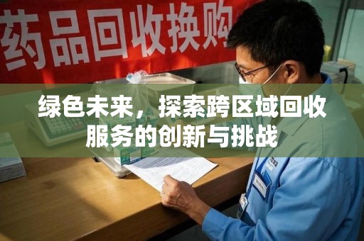 新乡绿色未来，探索跨区域回收服务的创新与挑战