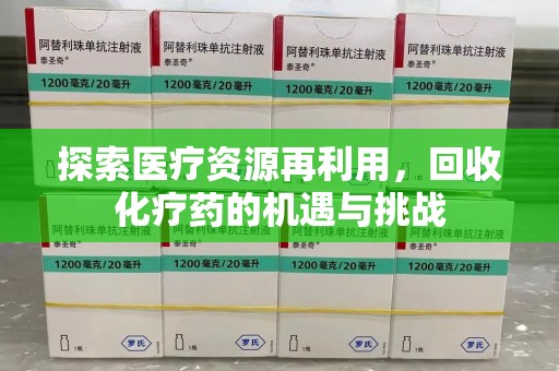 新乡探索医疗资源再利用，回收化疗药的机遇与挑战
