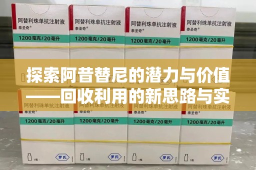 新乡探索阿昔替尼的潜力与价值——回收利用的新思路与实践