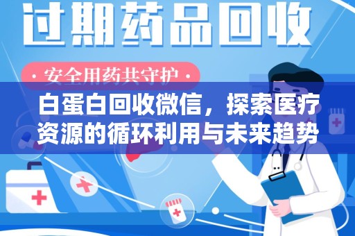 新乡白蛋白回收微信，探索医疗资源的循环利用与未来趋势