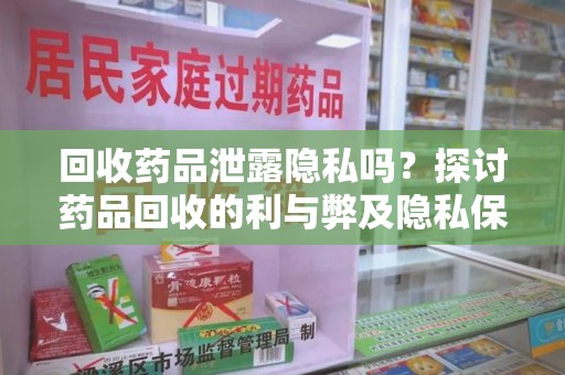 新乡回收药品泄露隐私吗？探讨药品回收的利与弊及隐私保护之道