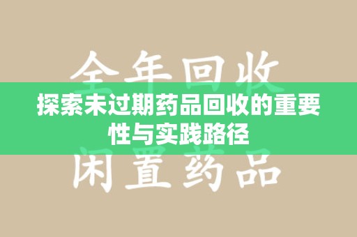 新乡探索未过期药品回收的重要性与实践路径