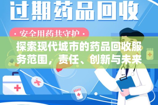 新乡探索现代城市的药品回收服务范围，责任、创新与未来