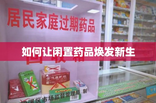 新乡如何让闲置药品焕发新生