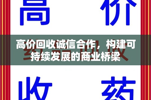 新乡高价回收诚信合作，构建可持续发展的商业桥梁