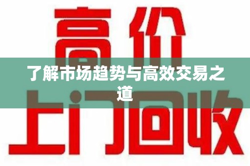 新乡了解市场趋势与高效交易之道
