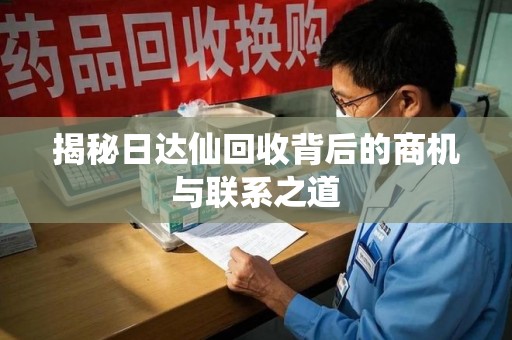 新乡揭秘日达仙回收背后的商机与联系之道
