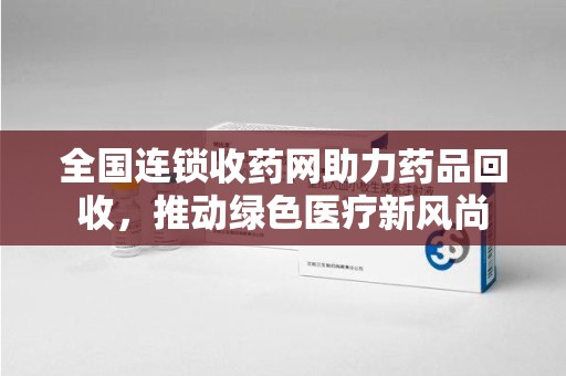 新乡全国连锁收药网助力药品回收，推动绿色医疗新风尚