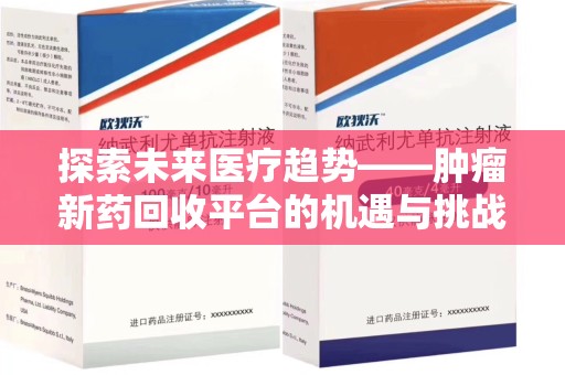 新乡探索未来医疗趋势——肿瘤新药回收平台的机遇与挑战