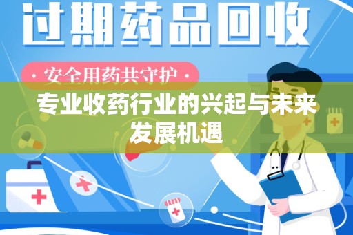 新乡专业收药行业的兴起与未来发展机遇