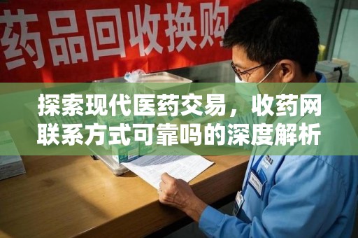 新乡探索现代医药交易，收药网联系方式可靠吗的深度解析