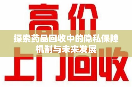 新乡探索药品回收中的隐私保障机制与未来发展