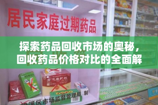 新乡探索药品回收市场的奥秘，回收药品价格对比的全面解析