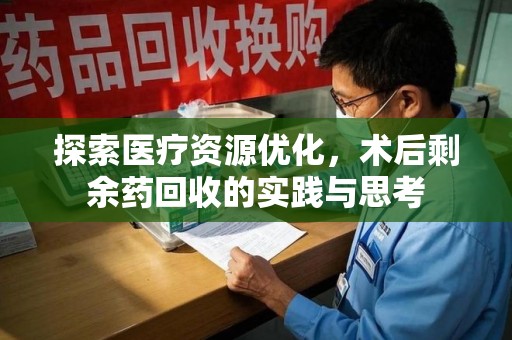 新乡探索医疗资源优化，术后剩余药回收的实践与思考