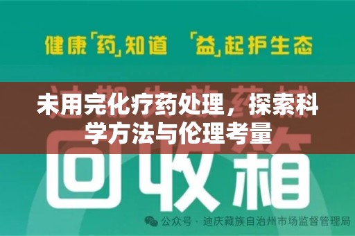 新乡未用完化疗药处理，探索科学方法与伦理考量